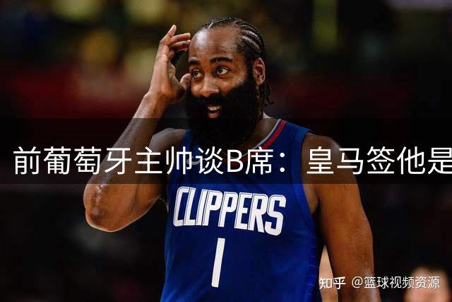 前葡萄牙主帅谈B席：皇马签他是正确的决定，球员的水平非常高