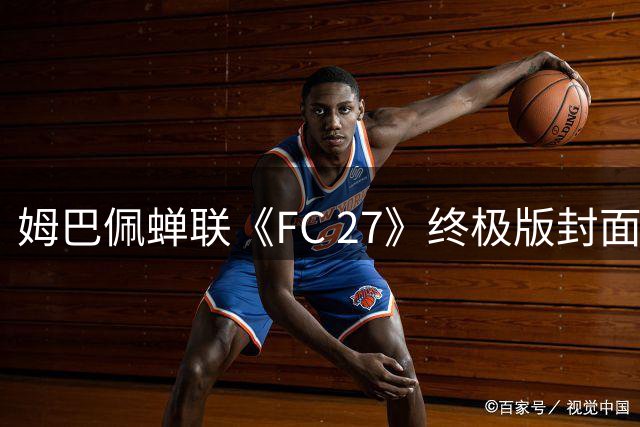 姆巴佩蝉联《FC 27》终极版封面球星 皇马巨星与EA再续前缘