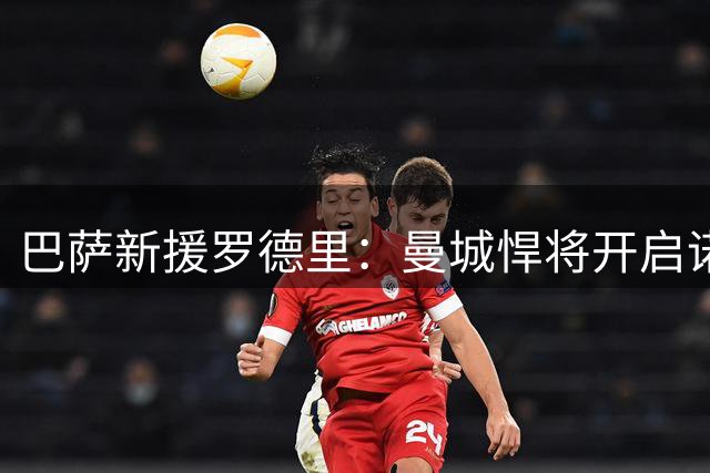 巴萨新援罗德里：曼城悍将开启诺坎普征程