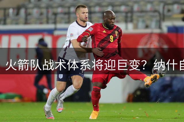 火箭队战术体系将迎巨变？纳什自荐接棒乌度卡引发球迷热议