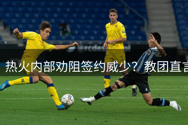 热火内部劝阻签约威少？教团直言执教难度过大