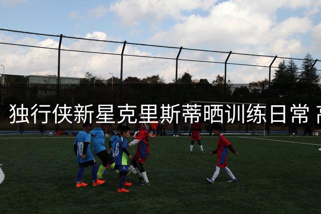 独行侠新星克里斯蒂晒训练日常 高尔夫球场展现多面人生