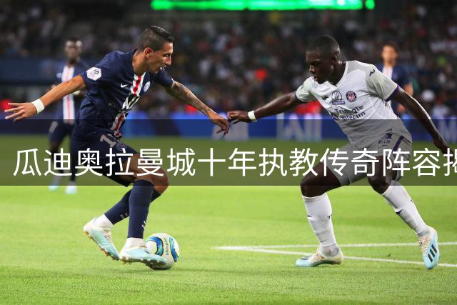 瓜迪奥拉曼城十年执教传奇阵容揭晓 三大中场核心霸榜