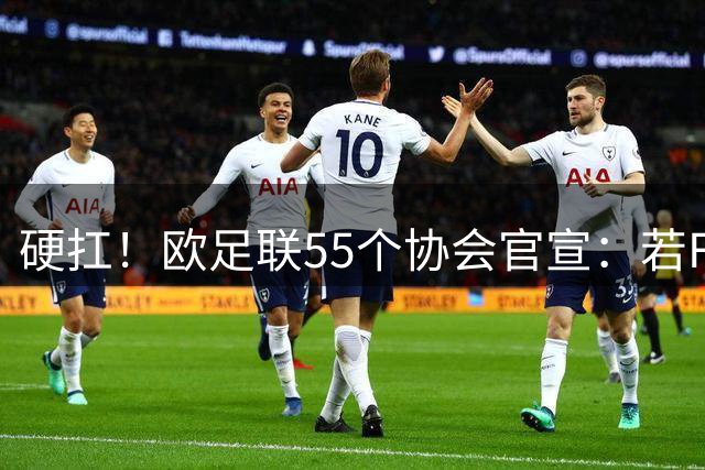 硬扛！欧足联55个协会官宣：若FIFA执意卖股份，将联手抵制世界杯