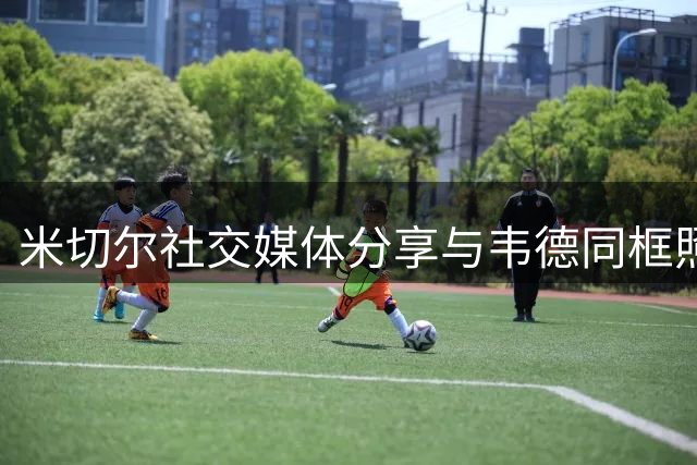 米切尔社交媒体分享与韦德同框照 调侃两人身高相仿