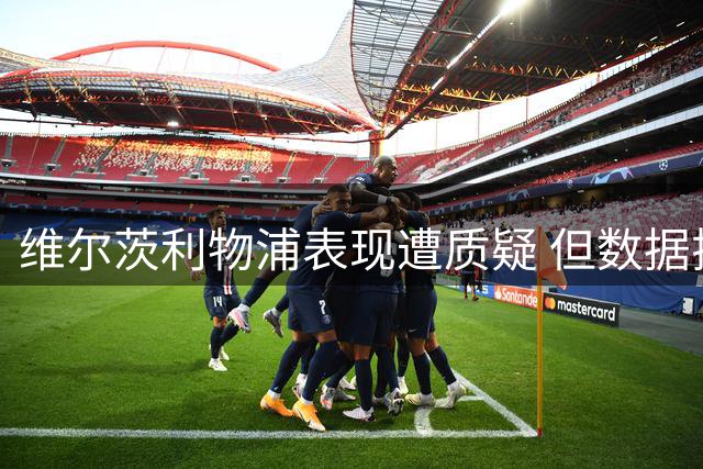 维尔茨利物浦表现遭质疑 但数据揭示另一面故事