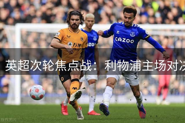 英超次轮焦点战：利物浦主场对决诺丁汉森林